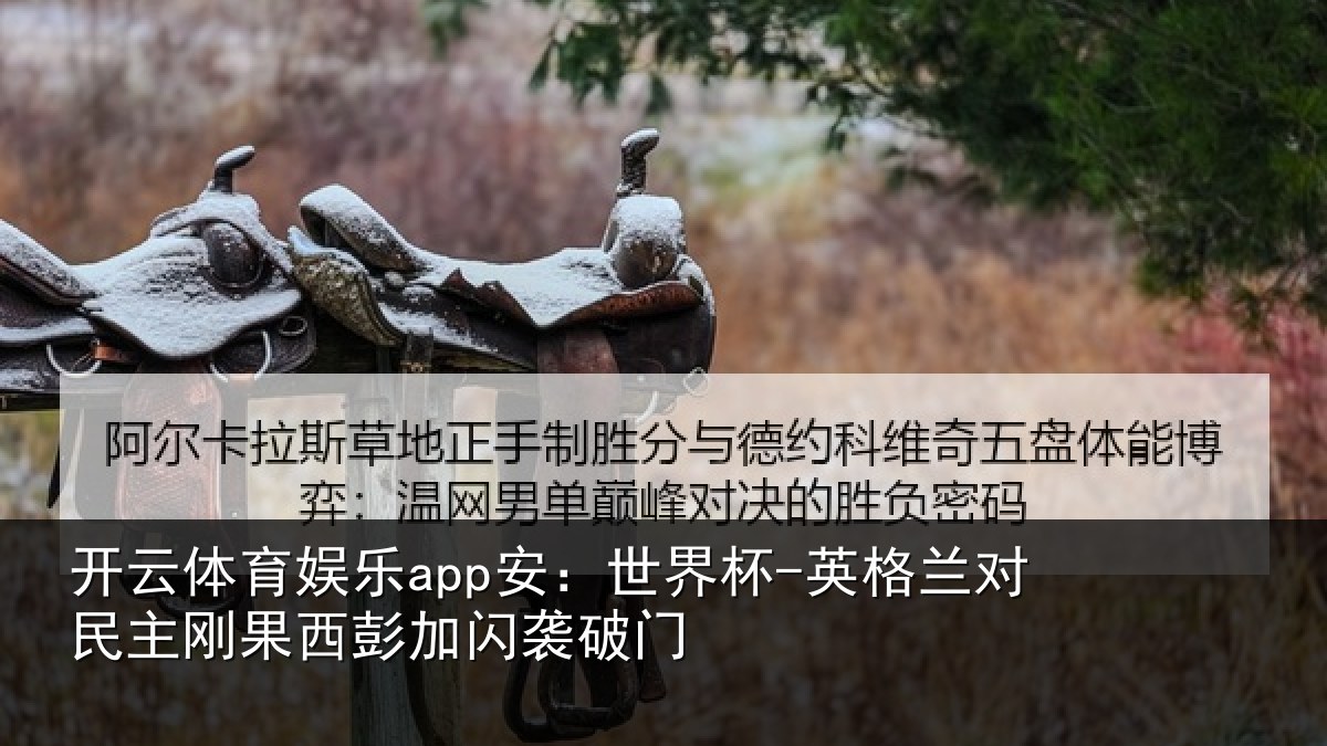 开云体育娱乐app安:世界杯-英格兰对民主刚果西彭加闪袭破门