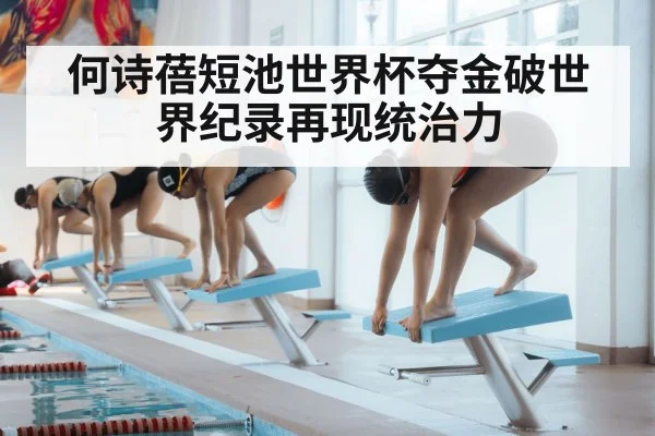 何诗蓓短池世界杯夺金破世界纪录再现统治力