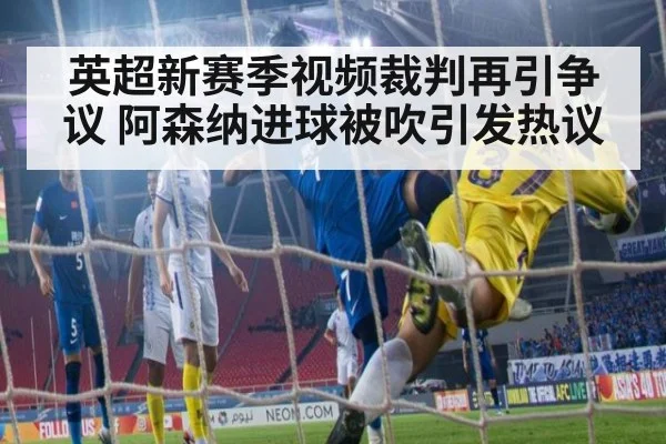 英超新赛季视频裁判再引争议 阿森纳进球被吹引发热议