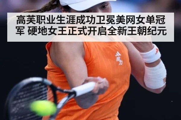 高芙职业生涯成功卫冕美网女单冠军 硬地女王正式开启全新王朝纪元