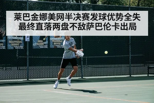 莱巴金娜美网半决赛发球优势全失 最终直落两盘不敌萨巴伦卡出局